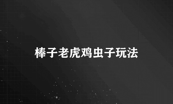 棒子老虎鸡虫子玩法