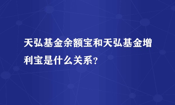 天弘基金余额宝和天弘基金增利宝是什么关系？