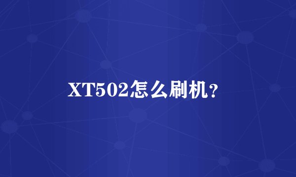 XT502怎么刷机？