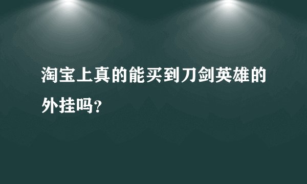 淘宝上真的能买到刀剑英雄的外挂吗？