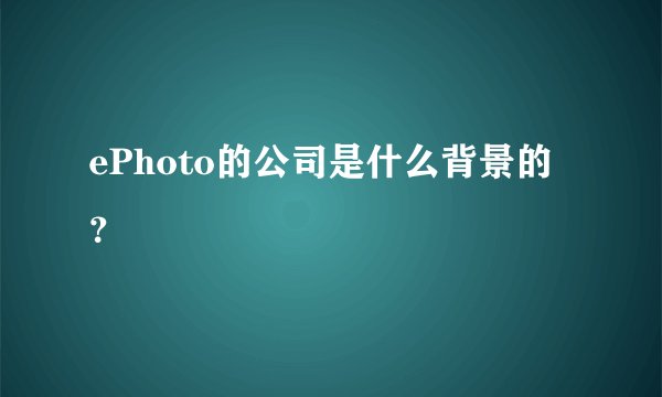 ePhoto的公司是什么背景的？