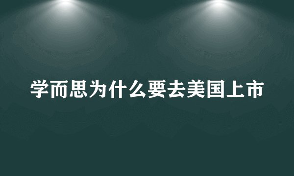 学而思为什么要去美国上市