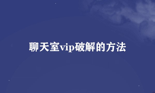 聊天室vip破解的方法