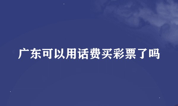 广东可以用话费买彩票了吗