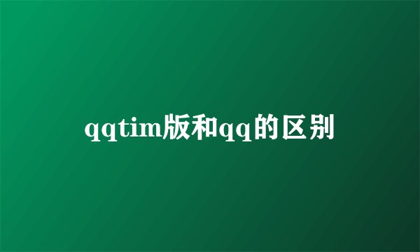qqtim版和qq的区别