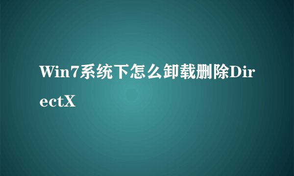 Win7系统下怎么卸载删除DirectX