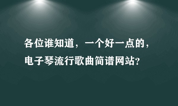 各位谁知道，一个好一点的，电子琴流行歌曲简谱网站？