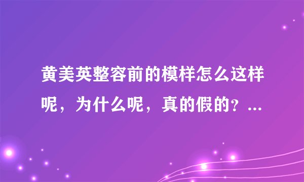 黄美英整容前的模样怎么这样呢，为什么呢，真的假的？我心目中的女神居然我好心痛呀。