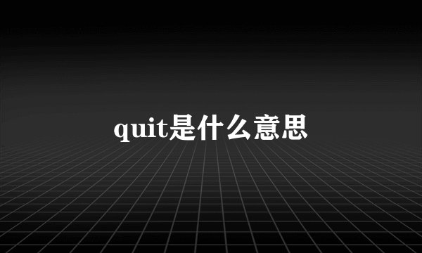 quit是什么意思