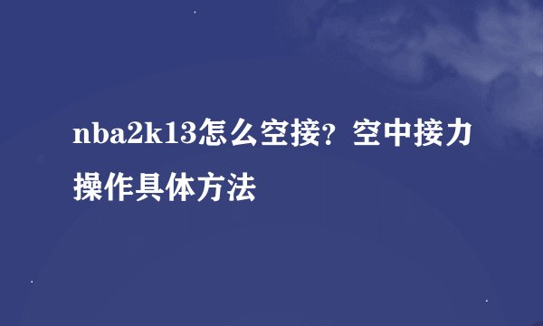 nba2k13怎么空接？空中接力操作具体方法