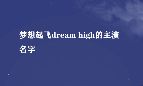 梦想起飞dream high的主演名字