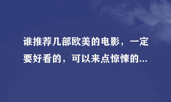 谁推荐几部欧美的电影，一定要好看的，可以来点惊悚的，像万能钥匙，恐怖游轮类型的，尽管招呼