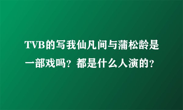 TVB的写我仙凡间与蒲松龄是一部戏吗？都是什么人演的？