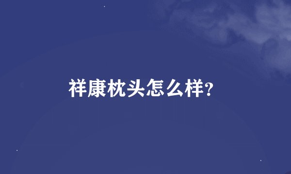 祥康枕头怎么样？