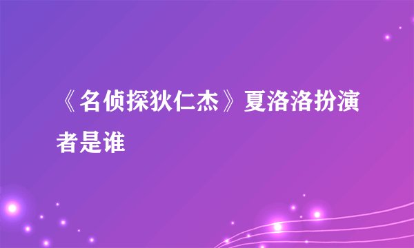 《名侦探狄仁杰》夏洛洛扮演者是谁