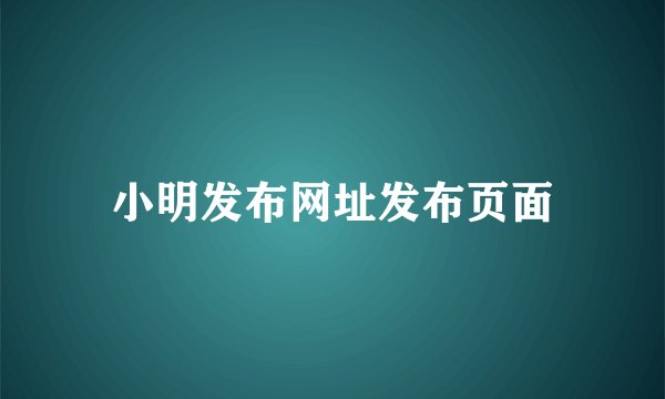 小明发布网址发布页面