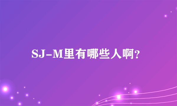 SJ-M里有哪些人啊？