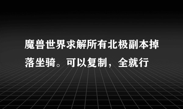 魔兽世界求解所有北极副本掉落坐骑。可以复制，全就行