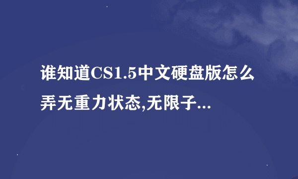 谁知道CS1.5中文硬盘版怎么弄无重力状态,无限子弹啊???