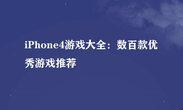 iPhone4游戏大全：数百款优秀游戏推荐