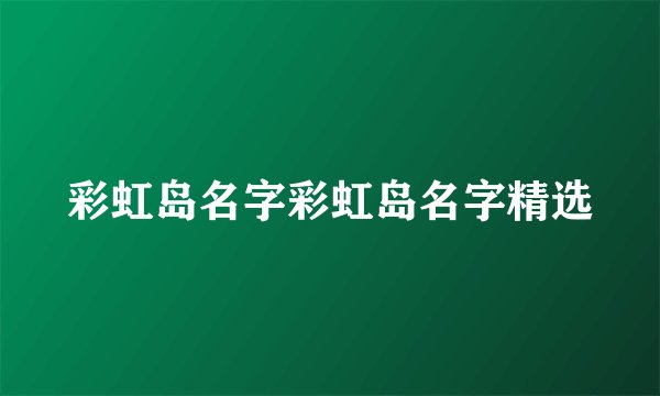 彩虹岛名字彩虹岛名字精选