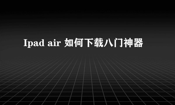 Ipad air 如何下载八门神器