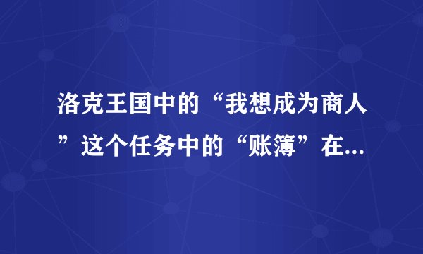 洛克王国中的“我想成为商人”这个任务中的“账簿”在哪获得？？？？
