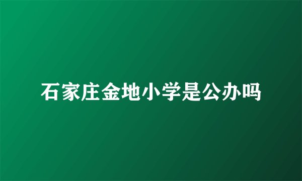 石家庄金地小学是公办吗