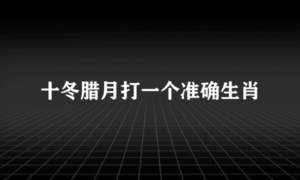 十冬腊月打一个准确生肖