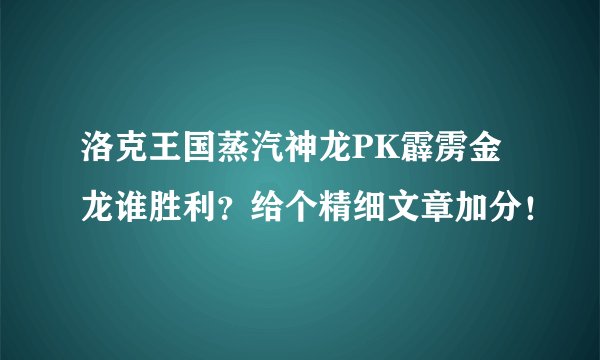 洛克王国蒸汽神龙PK霹雳金龙谁胜利？给个精细文章加分！