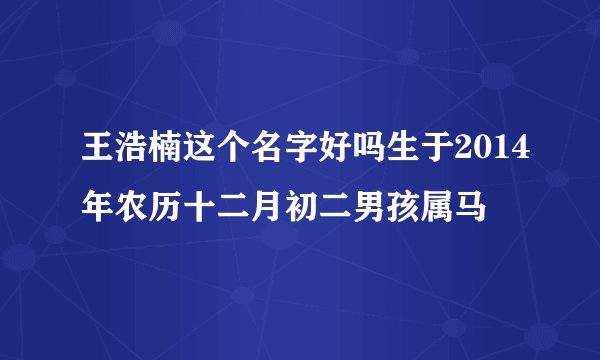 王浩楠这个名字好吗生于2014年农历十二月初二男孩属马