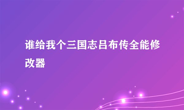 谁给我个三国志吕布传全能修改器