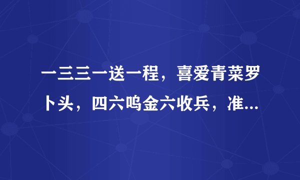 一三三一送一程，喜爱青菜罗卜头，四六呜金六收兵，准确的猜一生肖