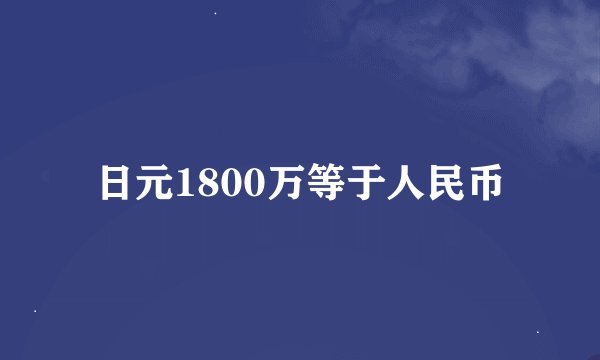 日元1800万等于人民币