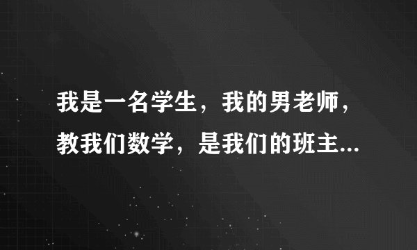 我是一名学生，我的男老师，教我们数学，是我们的班主任，他特别色，怎么办啊？！！