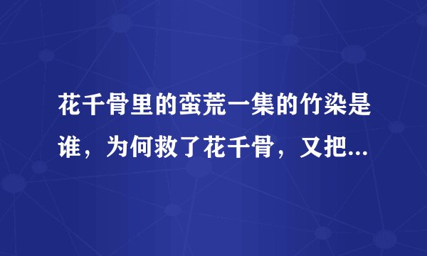 花千骨里的蛮荒一集的竹染是谁，为何救了花千骨，又把她推向悬崖？