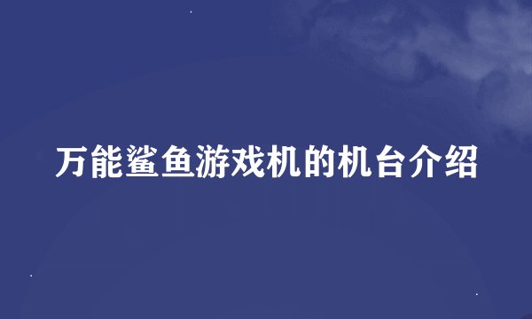 万能鲨鱼游戏机的机台介绍