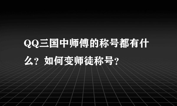 QQ三国中师傅的称号都有什么？如何变师徒称号？