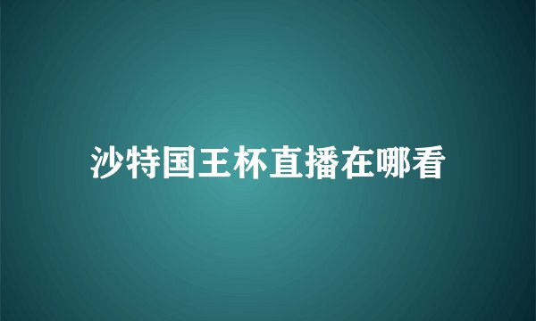 沙特国王杯直播在哪看