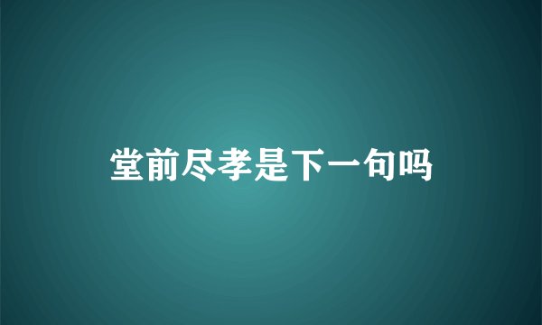 堂前尽孝是下一句吗