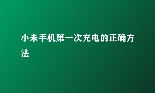 小米手机第一次充电的正确方法