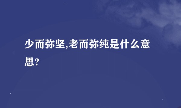 少而弥坚,老而弥纯是什么意思?