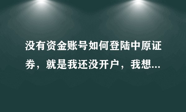 没有资金账号如何登陆中原证券，就是我还没开户，我想看下股票交易情况，就是实时的各种曲线图