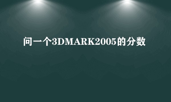 问一个3DMARK2005的分数