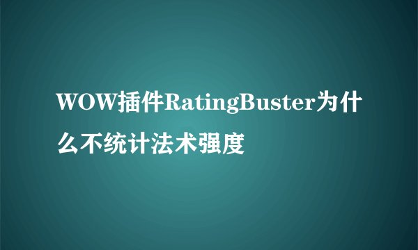 WOW插件RatingBuster为什么不统计法术强度