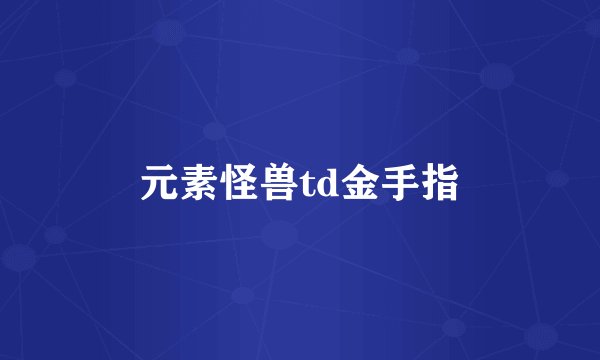 元素怪兽td金手指