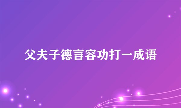 父夫子德言容功打一成语