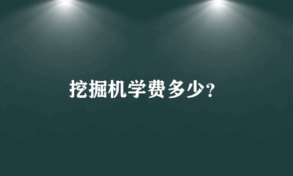 挖掘机学费多少？