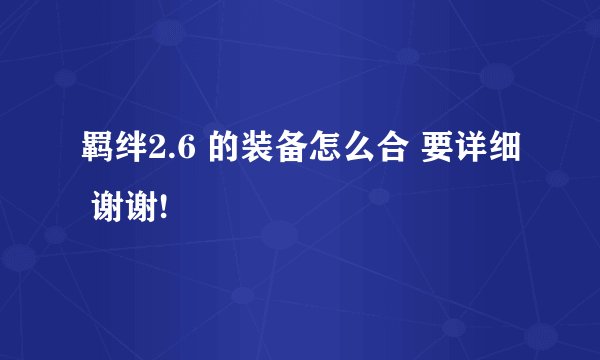 羁绊2.6 的装备怎么合 要详细 谢谢!