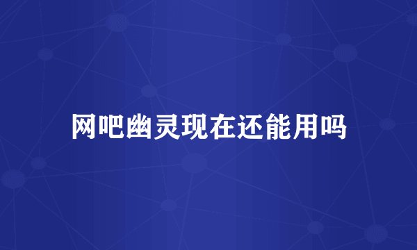 网吧幽灵现在还能用吗